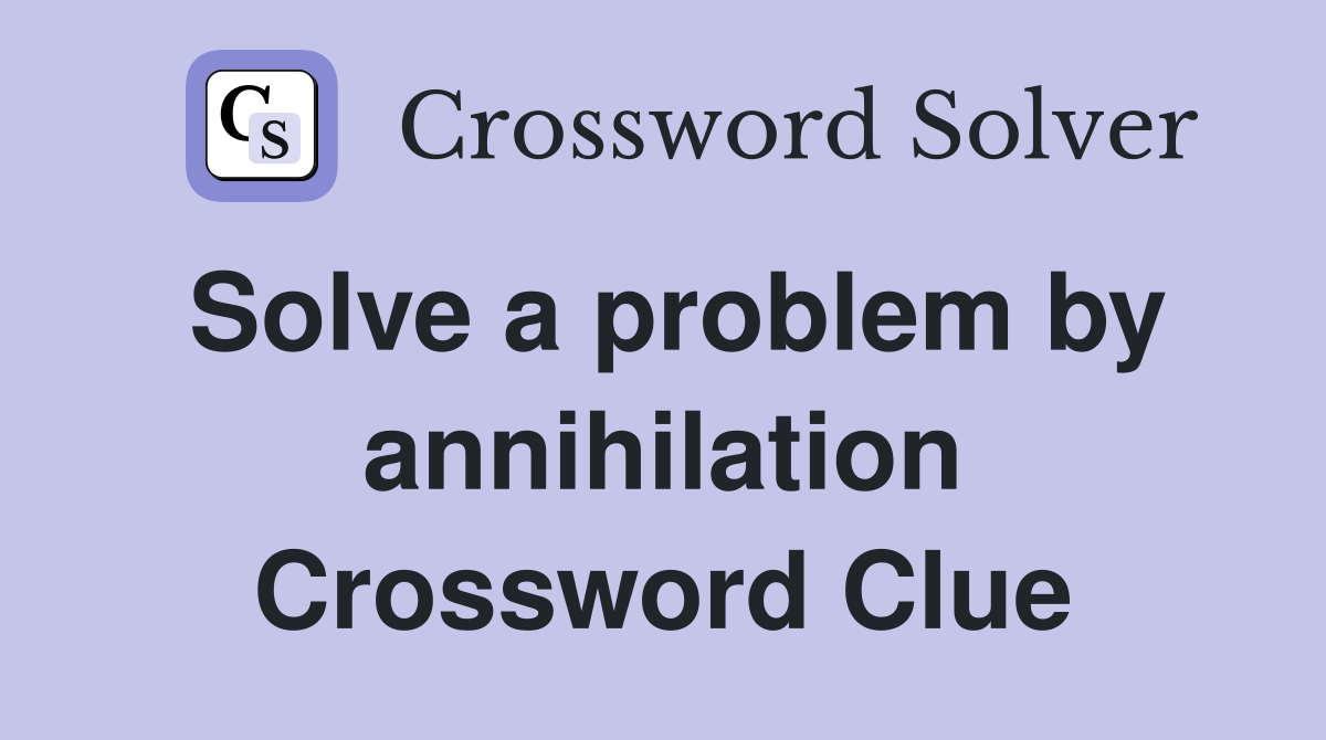 Solve a problem by annihilation Crossword Clue