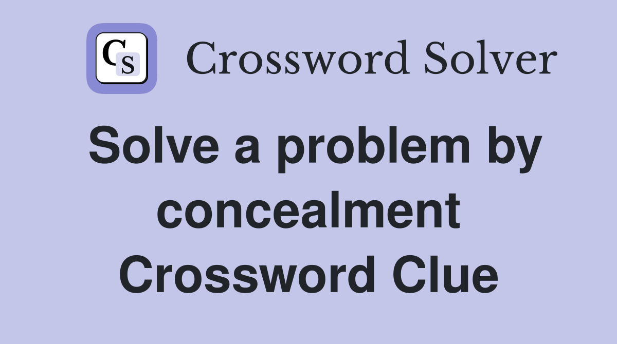 Solve a problem by concealment Crossword Clue