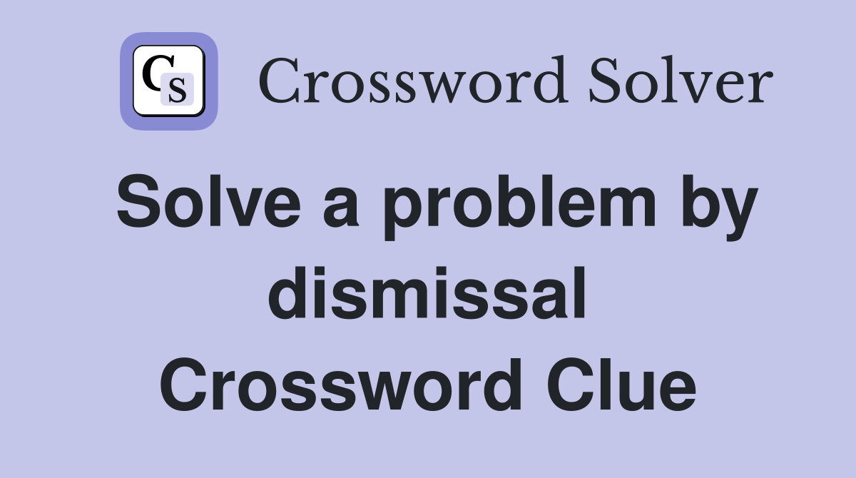 Solve a problem by dismissal Crossword Clue