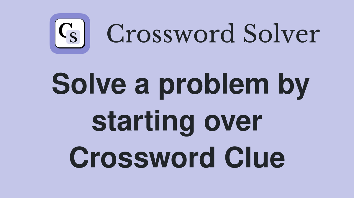 Solve a problem by starting over Crossword Clue