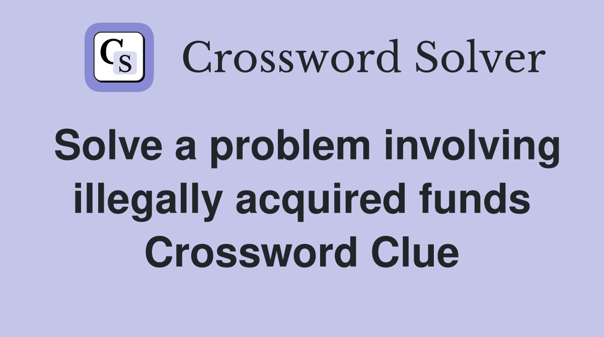 Solve a problem involving illegally acquired funds Crossword Clue