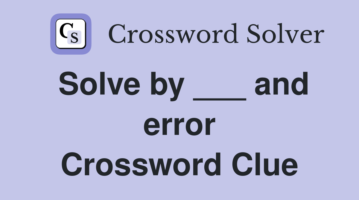 Solve by ___ and error Crossword Clue