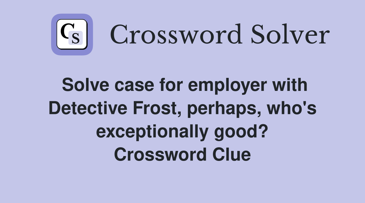 Solve case for employer with Detective Frost, perhaps, who's exceptionally good? Crossword Clue