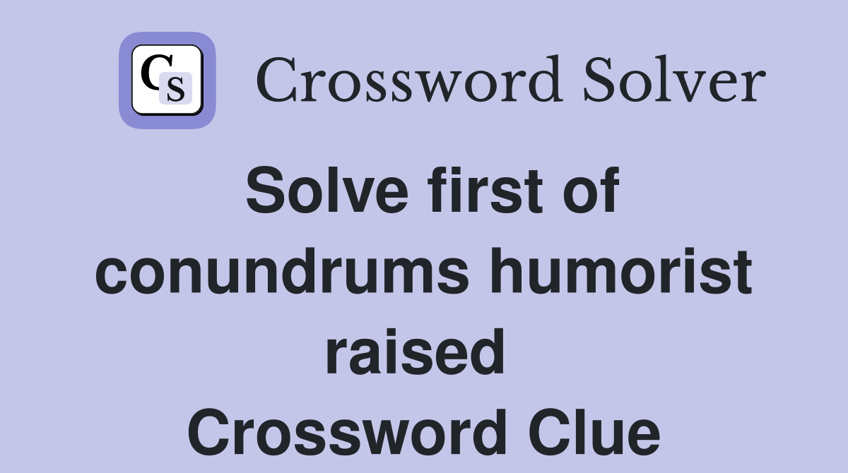 Solve first of conundrums humorist raised  Crossword Clue