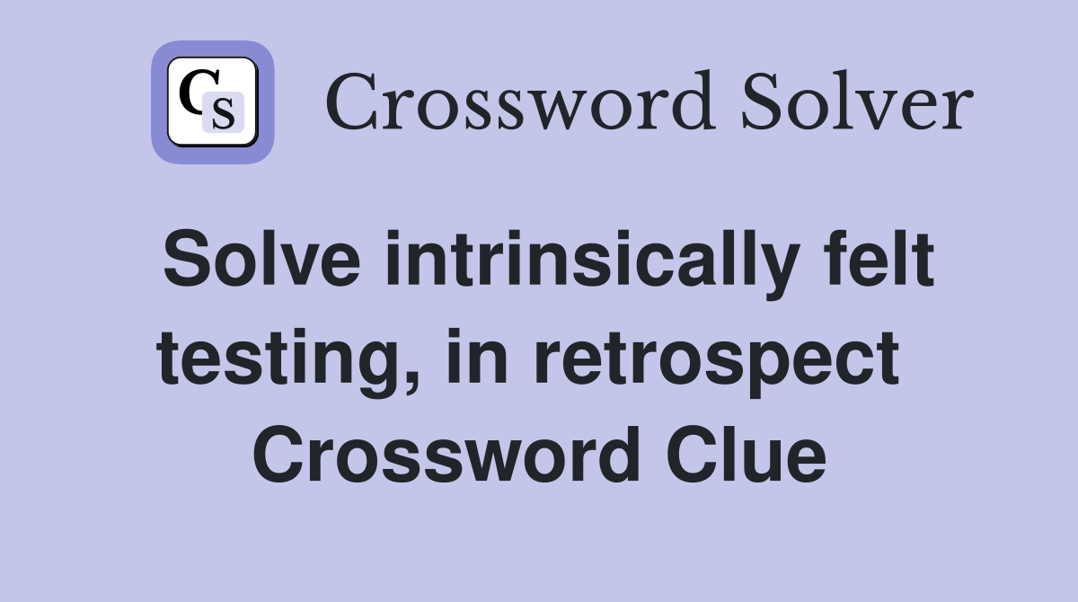 Solve intrinsically felt testing, in retrospect  Crossword Clue