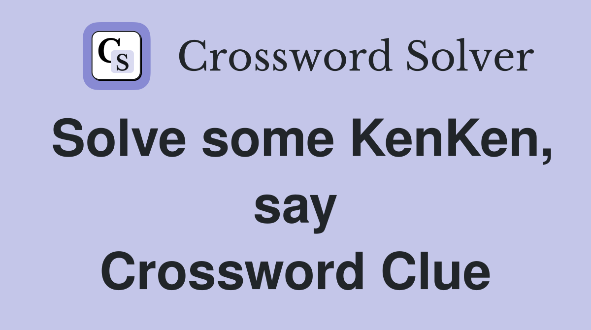 Solve some KenKen, say Crossword Clue