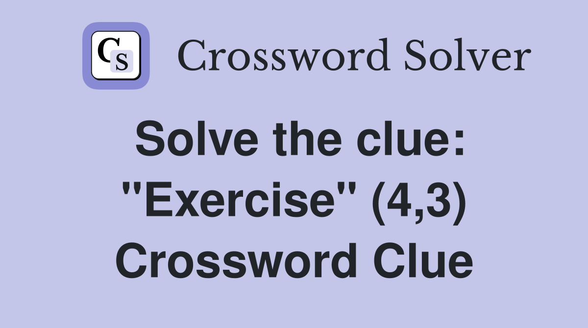 Solve the clue: "Exercise" (4,3) Crossword Clue