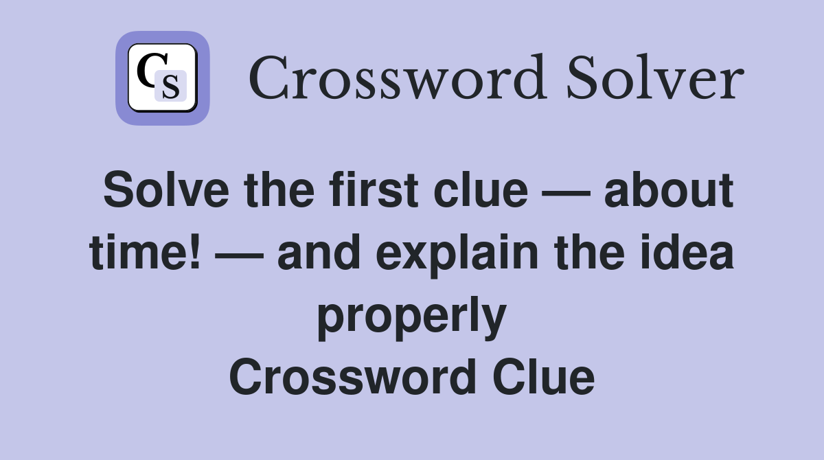 Solve the first clue — about time! — and explain the idea properly Crossword Clue