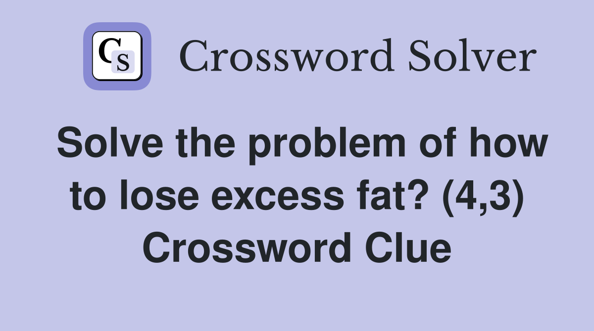 Solve the problem of how to lose excess fat? (4,3) Crossword Clue