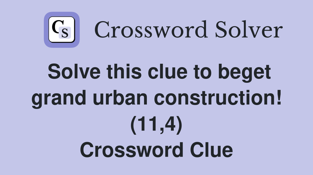 Solve this clue to beget grand urban construction! (11,4) Crossword Clue
