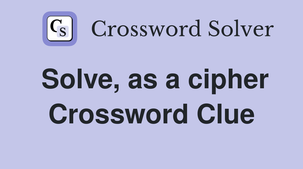 Solve, as a cipher Crossword Clue