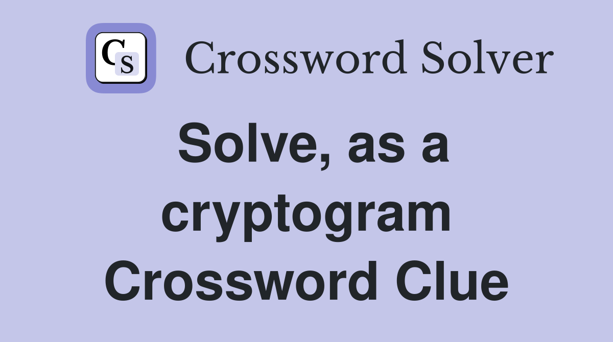 Solve, as a cryptogram Crossword Clue