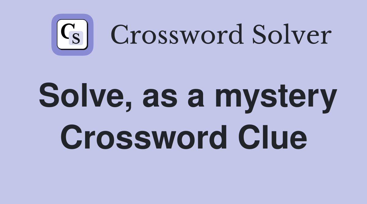 Solve, as a mystery Crossword Clue