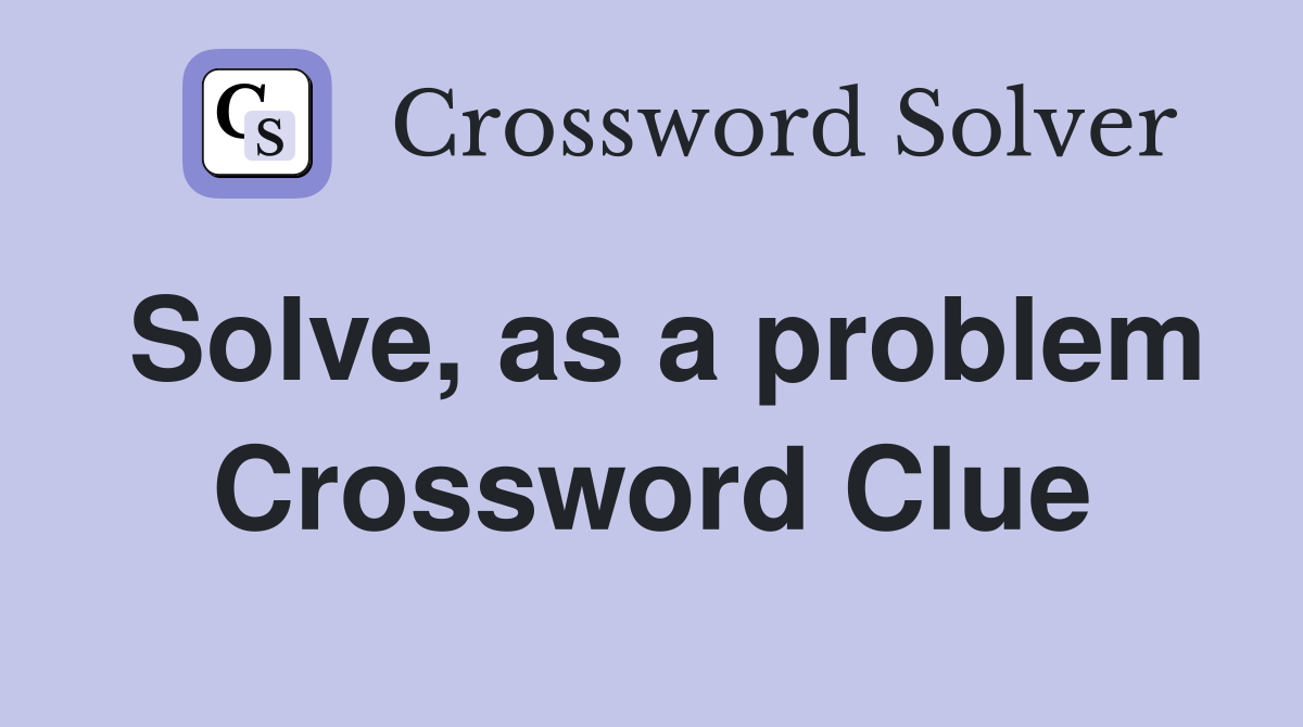 Solve, as a problem Crossword Clue