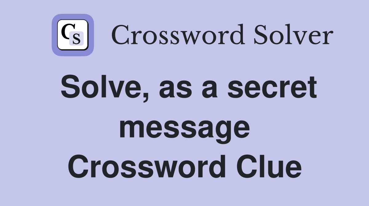 Solve, as a secret message Crossword Clue