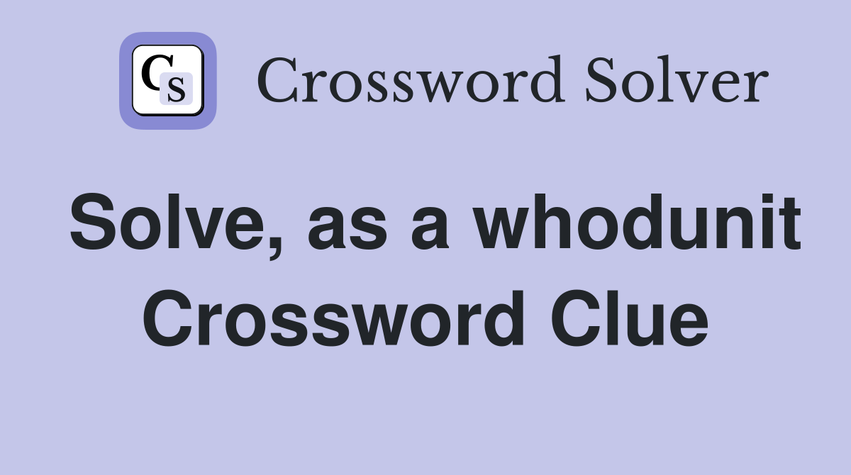 Solve, as a whodunit Crossword Clue