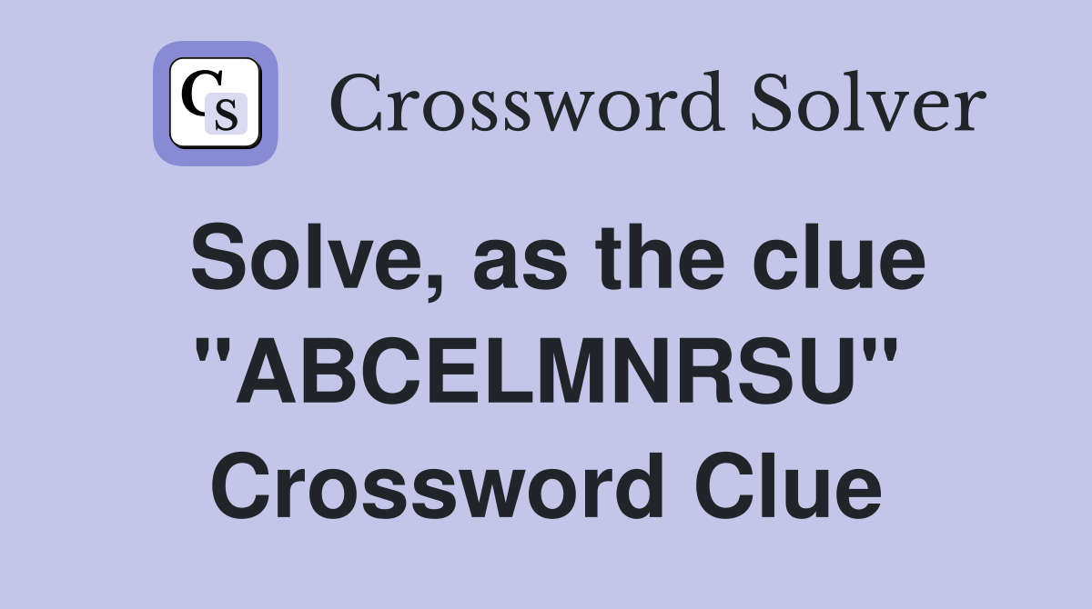 Solve, as the clue "ABCELMNRSU" Crossword Clue