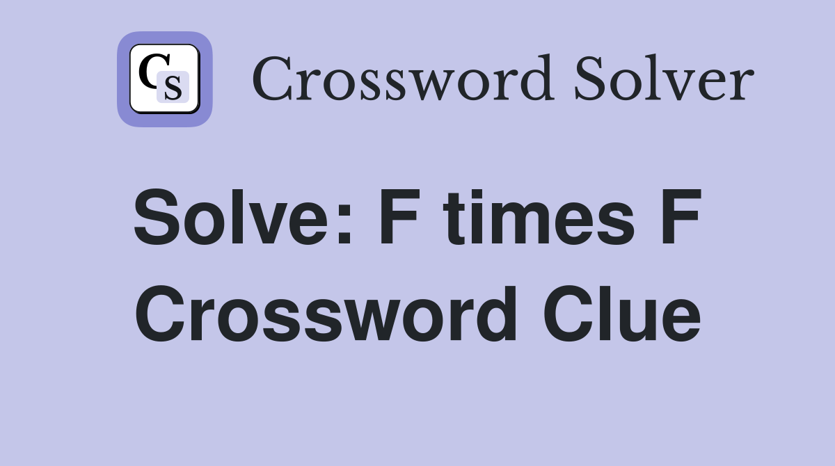 Solve: F times F  Crossword Clue