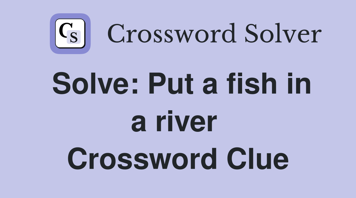 Solve: Put a fish in a river  Crossword Clue