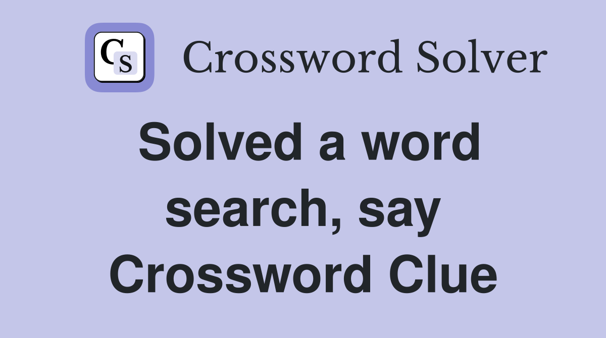 Solved a word search, say Crossword Clue