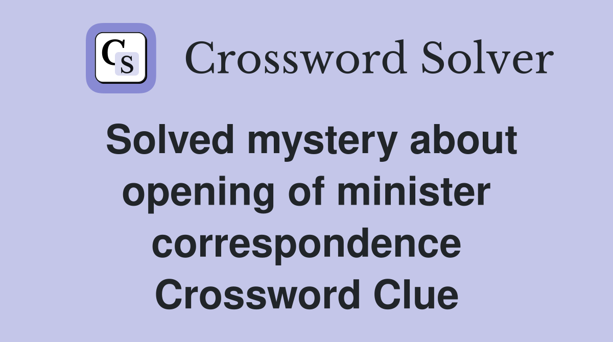 Solved mystery about opening of minister correspondence Crossword Clue