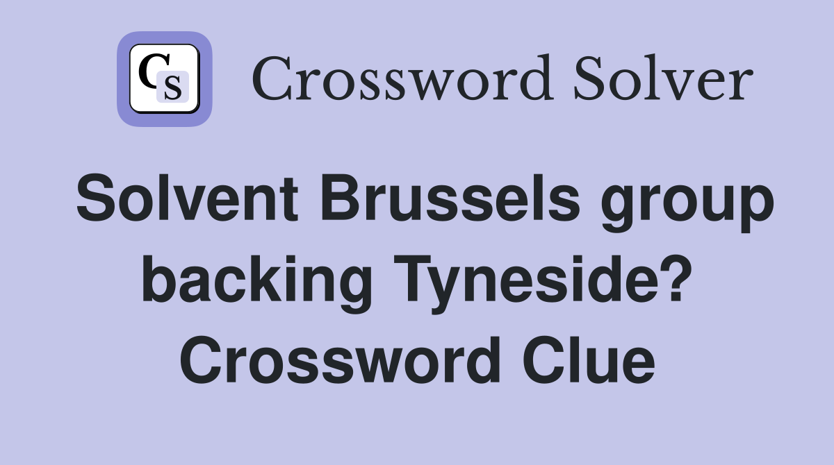 Solvent Brussels group backing Tyneside? Crossword Clue