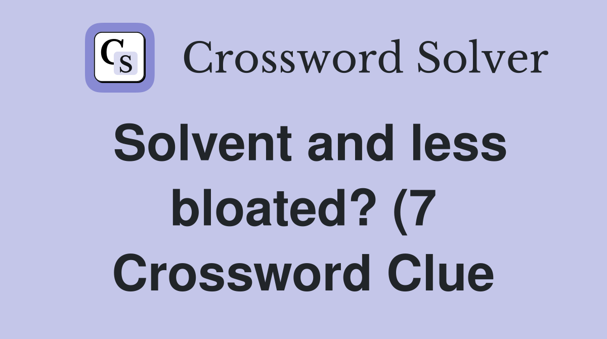 Solvent and less bloated? (7) Crossword Clue Answers Crossword Solver Solvent and less bloated? (7) Crossword Clue Answers Crossword Solver