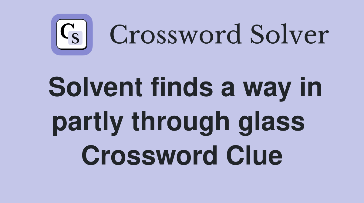 Solvent finds a way in partly through glass  Crossword Clue