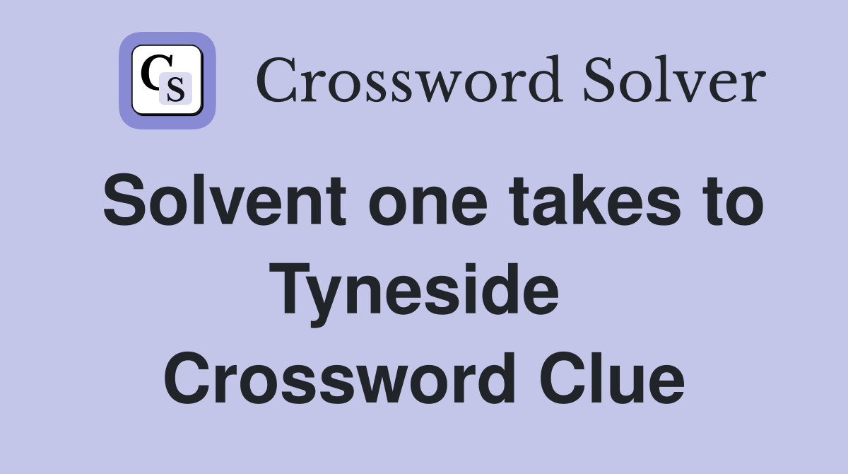 Solvent one takes to Tyneside  Crossword Clue