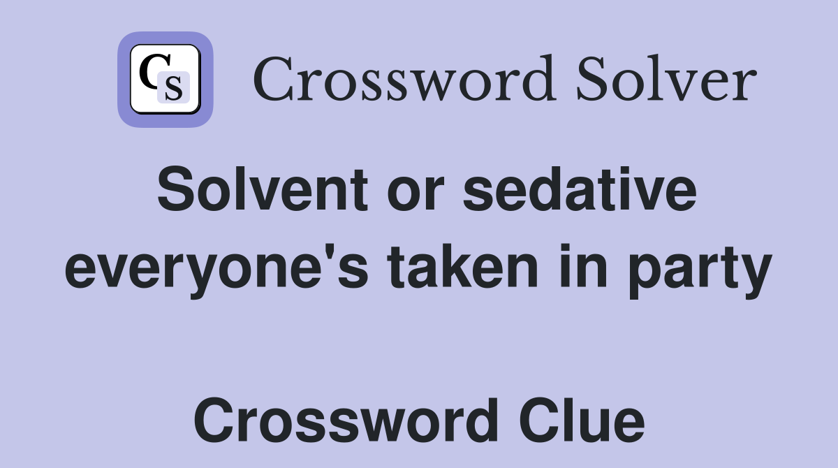 Solvent or sedative everyone's taken in party  Crossword Clue