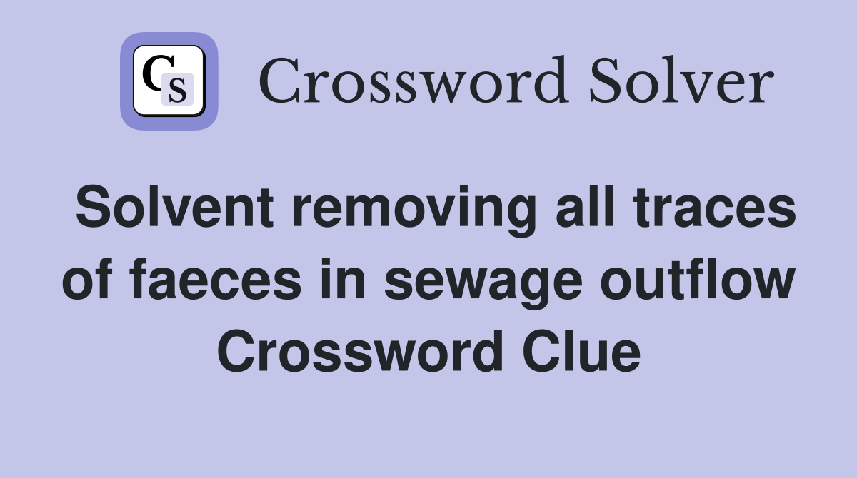 Solvent removing all traces of faeces in sewage outflow Crossword Clue