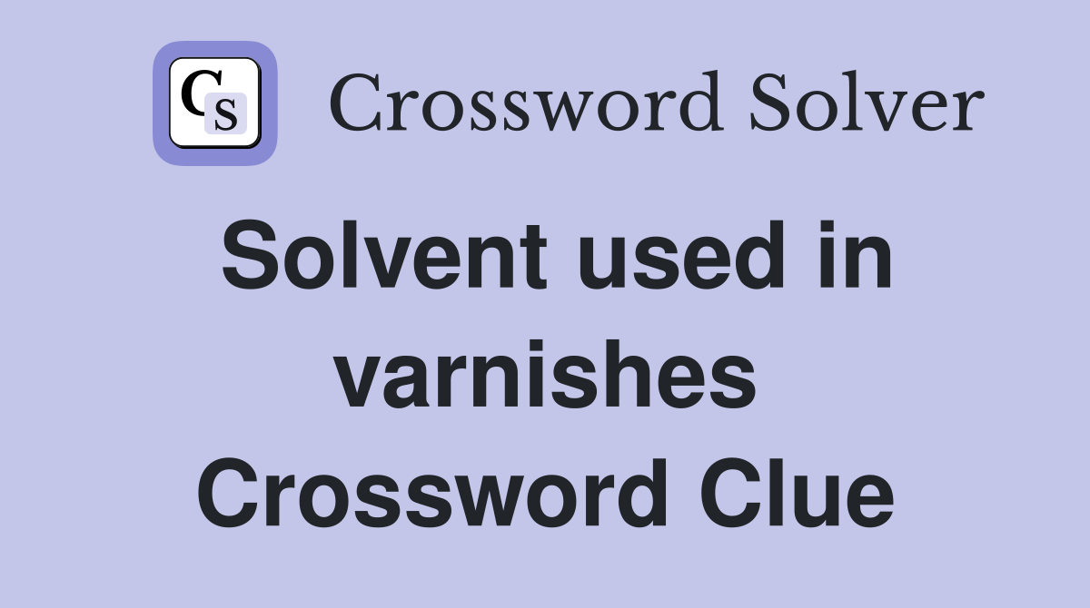 Solvent used in varnishes Crossword Clue