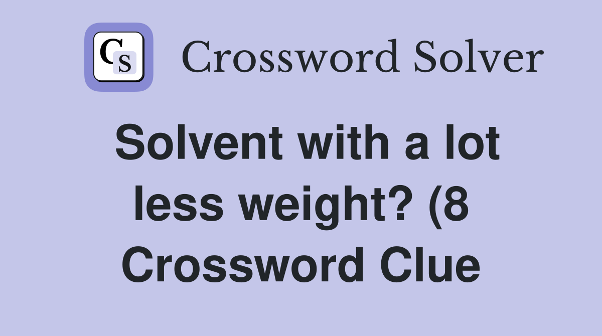 Solvent with a lot less weight? (8) Crossword Clue Answers Solvent with a lot less weight? (8) Crossword Clue Answers
