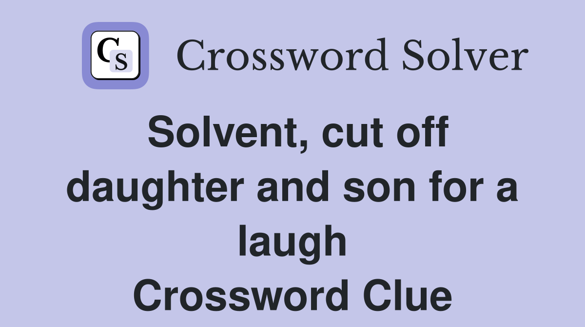 Solvent, cut off daughter and son for a laugh Crossword Clue