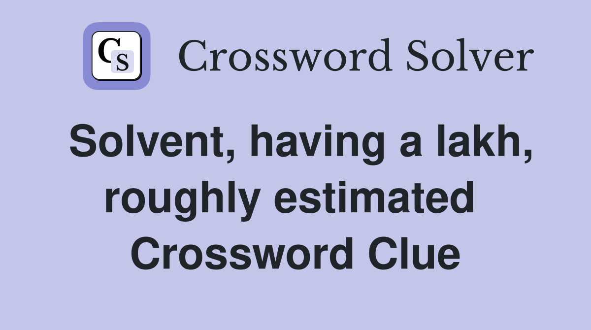 Solvent, having a lakh, roughly estimated  Crossword Clue