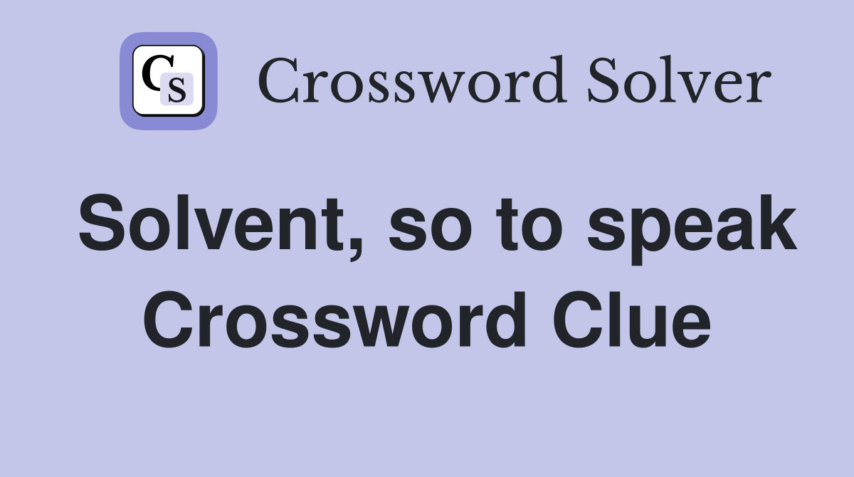 Solvent, so to speak Crossword Clue