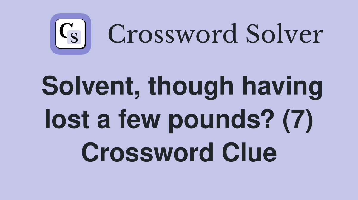 Solvent, though having lost a few pounds? (7) Crossword Clue