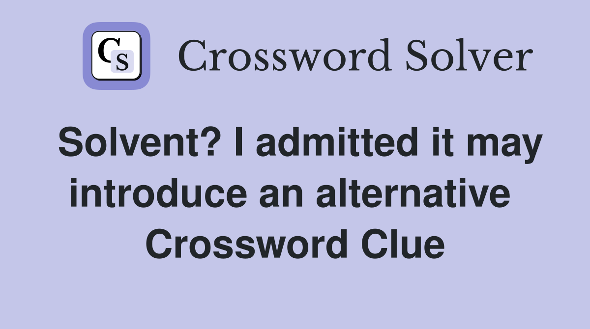 Solvent? I admitted it may introduce an alternative  Crossword Clue