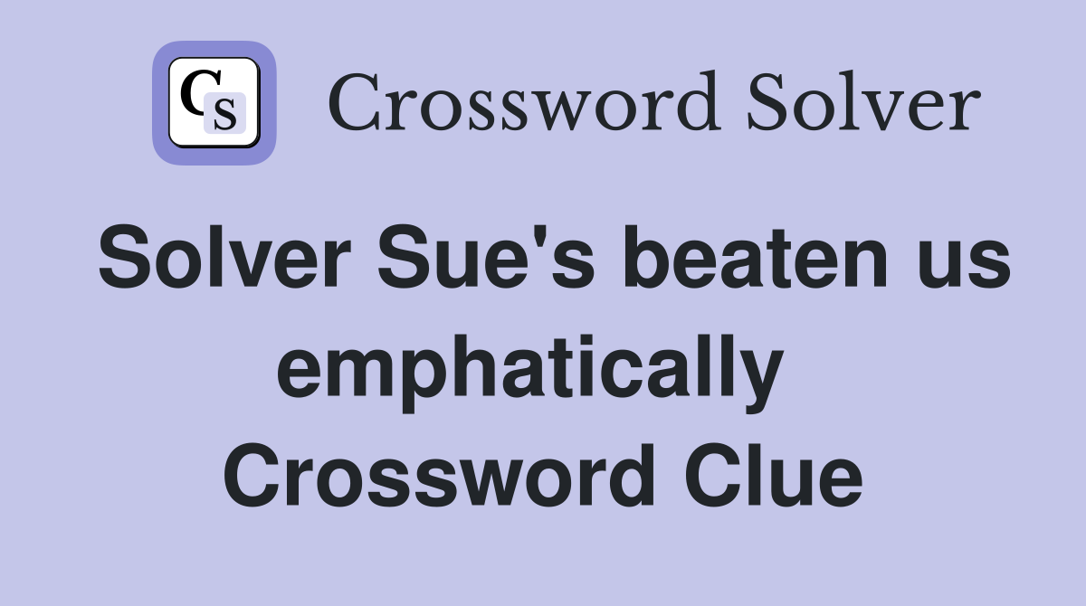 Solver Sue's beaten us emphatically  Crossword Clue