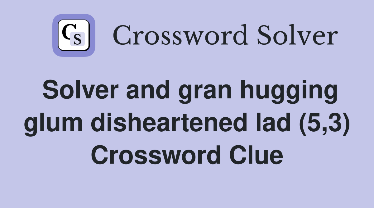 Solver and gran hugging glum disheartened lad (5,3) Crossword Clue