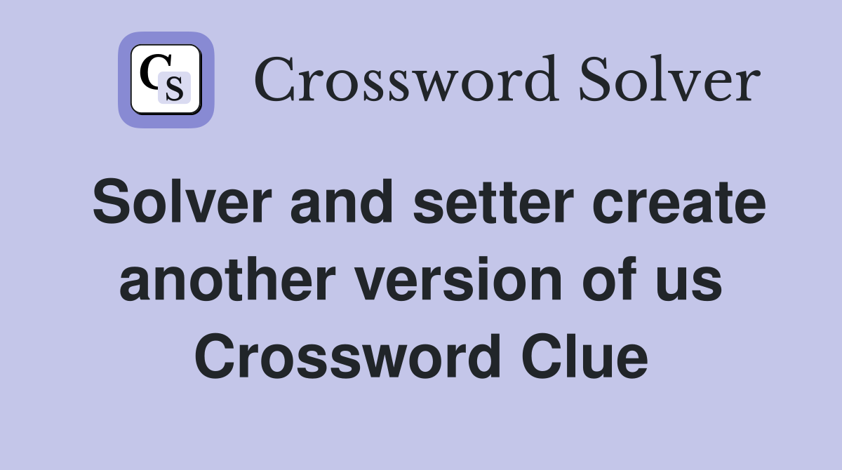 Solver and setter create another version of us Crossword Clue