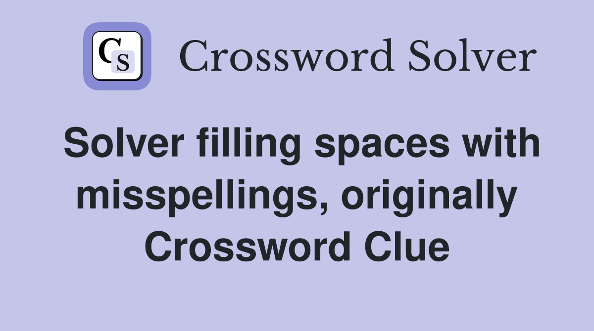 Solver filling spaces with misspellings, originally Crossword Clue