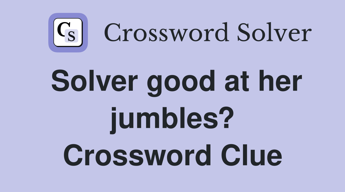 Solver good at her jumbles? Crossword Clue