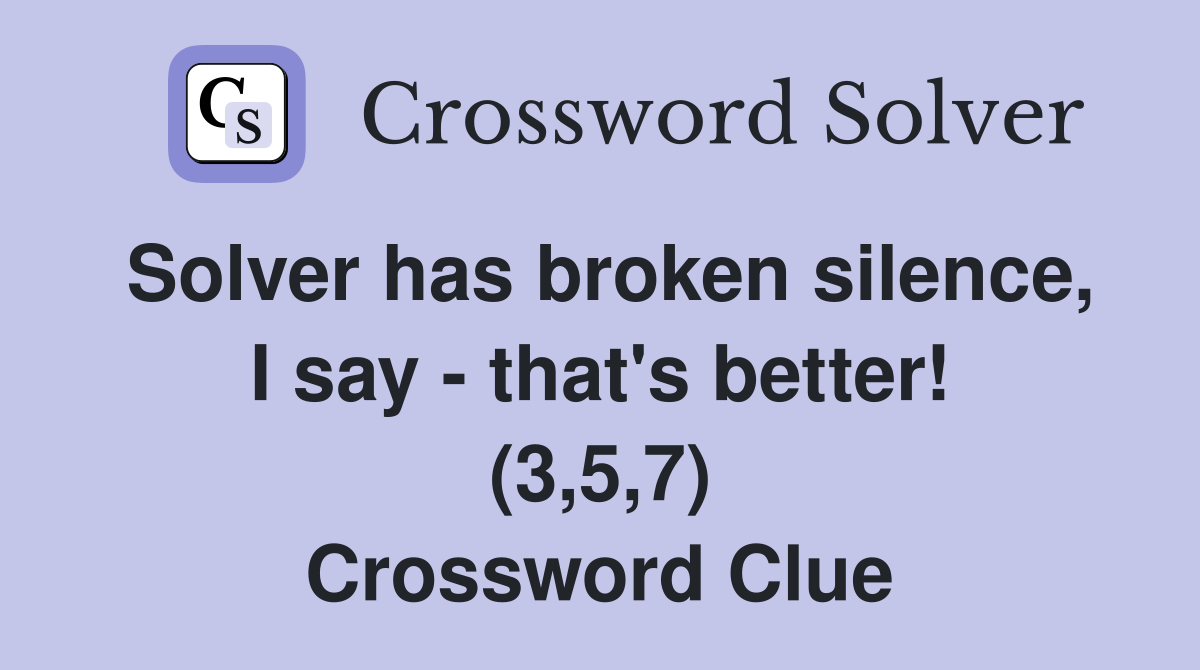 Solver has broken silence, I say - that's better! (3,5,7) Crossword Clue
