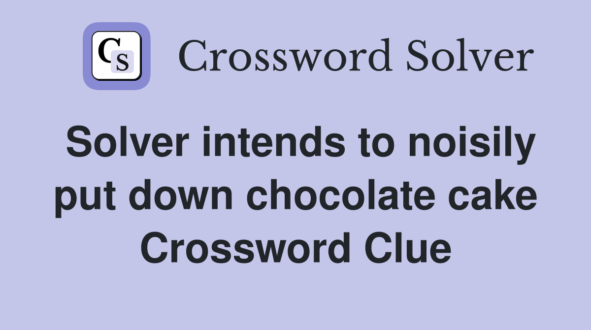 Solver intends to noisily put down chocolate cake Crossword Clue