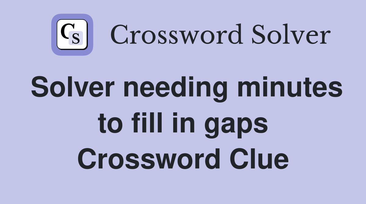 Solver needing minutes to fill in gaps Crossword Clue