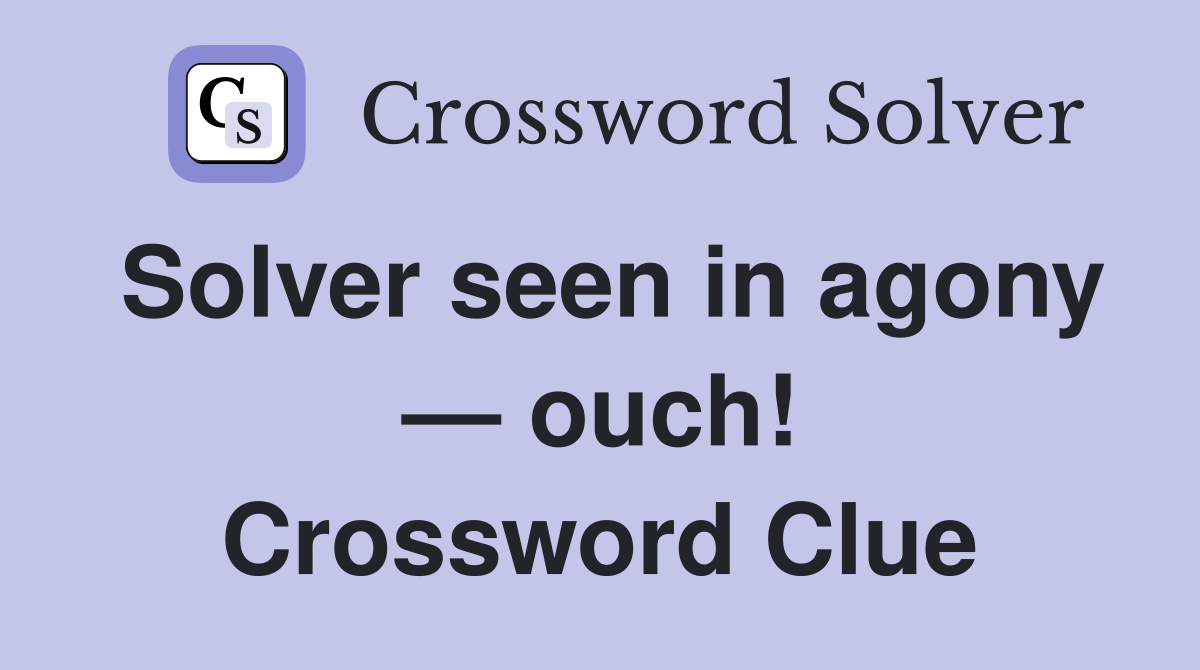 Solver seen in agony — ouch! Crossword Clue