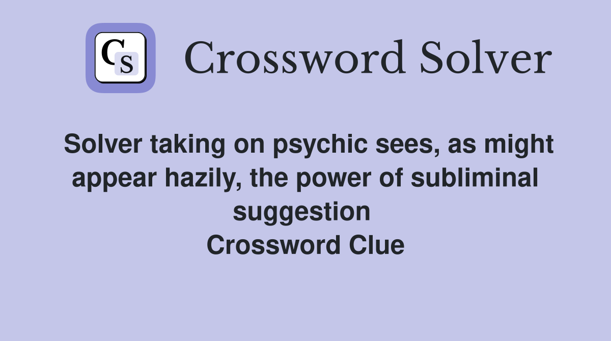Solver taking on psychic sees, as might appear hazily, the power of subliminal suggestion  Crossword Clue
