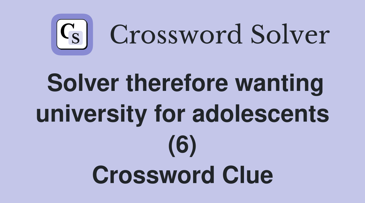 Solver therefore wanting university for adolescents (6) Crossword Clue