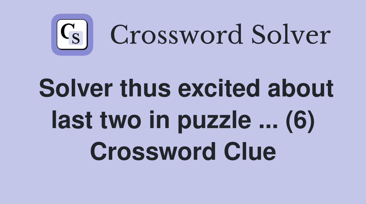 Solver thus excited about last two in puzzle ... (6) Crossword Clue